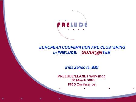EUROPEAN COOPERATION AND CLUSTERING in PRELUDE: Irina Zalisova, BMI PRELUDE/ELANET workshop 30 March 2004 ISSS Conference.
