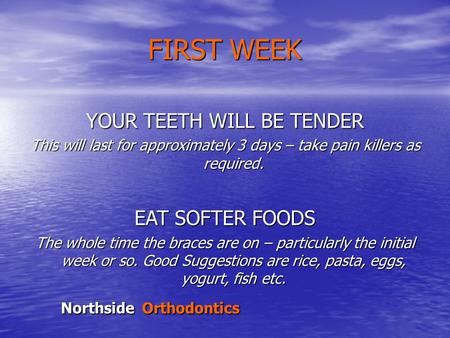Northside Orthodontics FIRST WEEK YOUR TEETH WILL BE TENDER This will last for approximately 3 days – take pain killers as required. EAT SOFTER FOODS The.