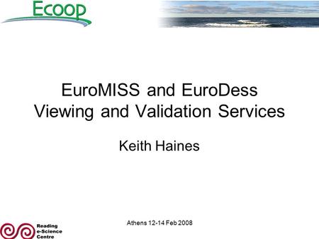 Athens 12-14 Feb 2008 EuroMISS and EuroDess Viewing and Validation Services Keith Haines.