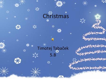 Christmas Timotej Tabaček 5.B. Christmas  In Slovakia we celebrate Christmas in different ways. In our region we celebrate it this way: