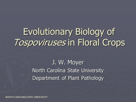 Evolutionary Biology of Tospoviruses in Floral Crops J. W. Moyer North Carolina State University Department of Plant Pathology NORTH CAROLINA STATE UNIVERSITY.