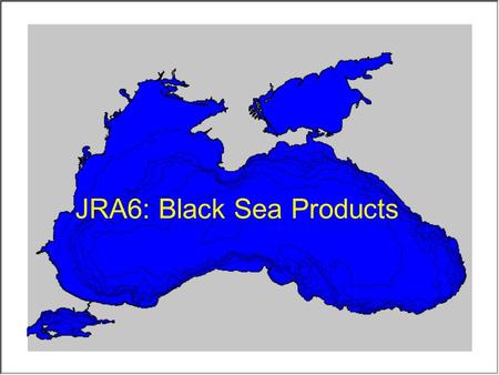 JRA6: Black Sea Products. Objectives and expected impact: Preparation and dissemination of regional statistical products like mean, seasonal and monthly.