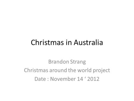 Christmas in Australia Brandon Strang Christmas around the world project Date : November 14 ‘ 2012.