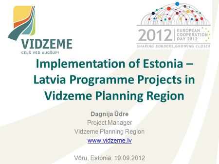 Dagnija Ūdre Project Manager Vidzeme Planning Region www.vidzeme.lv Võru, Estonia, 19.09.2012 Implementation of Estonia – Latvia Programme Projects in.