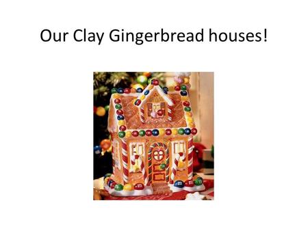 Our Clay Gingerbread houses!. First step, get ideas! We can get ideas from looking at other artist’s work There’s no shortage of pictures on line!