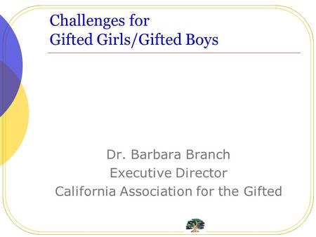 Challenges for Gifted Girls/Gifted Boys Dr. Barbara Branch Executive Director California Association for the Gifted.