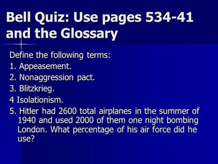 Bell Quiz: Use pages 534-41 and the Glossary Define the following terms: 1. Appeasement. 2. Nonaggression pact. 3. Blitzkrieg. 4 Isolationism. 5. Hitler.
