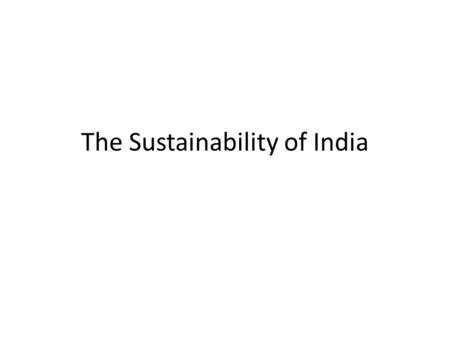 The Sustainability of India. Australia GDP $1 trillion India GDP $1.2 trillion 21 431 800     1 139 964 932  