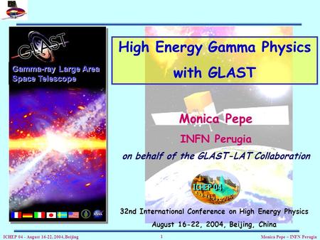 ICHEP 04 - August 16-22, 2004, Beijing Monica Pepe – INFN Perugia 1 Gamma-ray Large Area Space Telescope High Energy Gamma Physics with GLAST Monica Pepe.