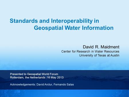 David R. Maidment Center for Research in Water Resources University of Texas at Austin Presented to Geospatial World Forum Rotterdam, the Netherlands |16.
