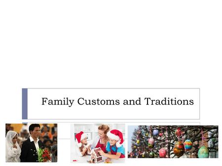 Family Customs and Traditions. Family Rituals There are three main types of family rituals:  Rites of passage  Family traditions  Family routines.