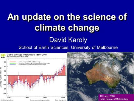 An update on the science of climate change David Karoly School of Earth Sciences, University of Melbourne TC Larry, 2006 From Bureau of Meteorology.