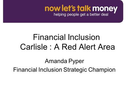 Financial Inclusion Carlisle : A Red Alert Area Amanda Pyper Financial Inclusion Strategic Champion.