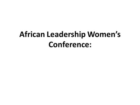 African Leadership Women’s Conference:. Presentation: 25.10.2012.
