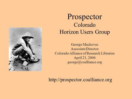 Prospector Colorado Horizon Users Group George Machovec Associate Director Colorado Alliance of Research Libraries April 21, 2006