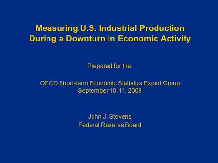 Measuring U.S. Industrial Production During a Downturn in Economic Activity Prepared for the: OECD Short-term Economic Statistics Expert Group September.