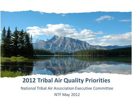 2012 Tribal Air Quality Priorities National Tribal Air Association Executive Committee NTF May 2012.