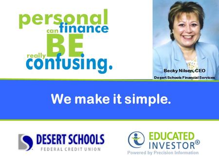 We make it simple. Becky Nilsen, CEO Desert Schools Financial Services.
