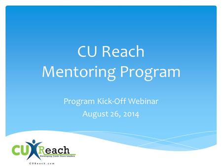 CU Reach Mentoring Program Program Kick-Off Webinar August 26, 2014.
