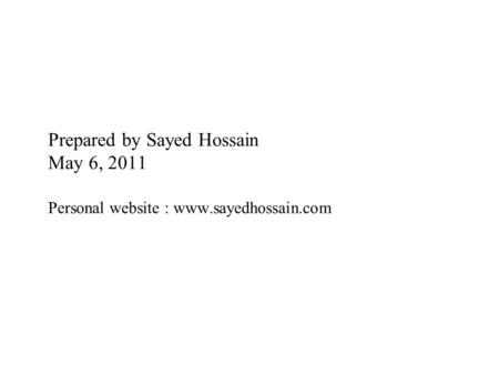 Prepared by Sayed Hossain May 6, 2011 Personal website : www.sayedhossain.com www.sayedhossain.com www.sayedhossain.com.