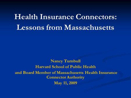 Health Insurance Connectors: Lessons from Massachusetts Nancy Turnbull Harvard School of Public Health and Board Member of Massachusetts Health Insurance.