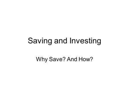 Saving and Investing Why Save? And How?. Teacher/Parent Interview Do you have a written budget? What strategies do you use to allocate your financial.
