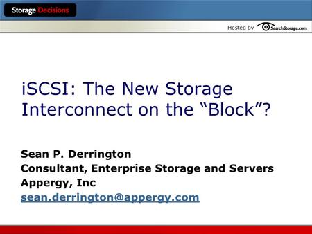Hosted by iSCSI: The New Storage Interconnect on the “Block”? Sean P. Derrington Consultant, Enterprise Storage and Servers Appergy, Inc