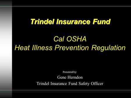 Trindel Insurance Fund Trindel Insurance Fund Cal OSHA Heat Illness Prevention Regulation Presented by: Gene Herndon Trindel Insurance Fund Safety Officer.