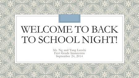 WELCOME TO BACK TO SCHOOL NIGHT! Ms. Ng and Yang Laoshi First Grade Immersion September 24, 2014.