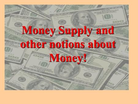 Money Supply and other notions about Money! Amount of money in circulation is constantly changing. The amount depends on how much money is desired by.