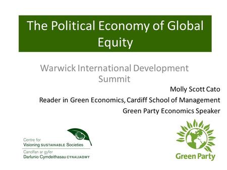 Molly Scott Cato Reader in Green Economics, Cardiff School of Management Green Party Economics Speaker The Political Economy of Global Equity Warwick International.