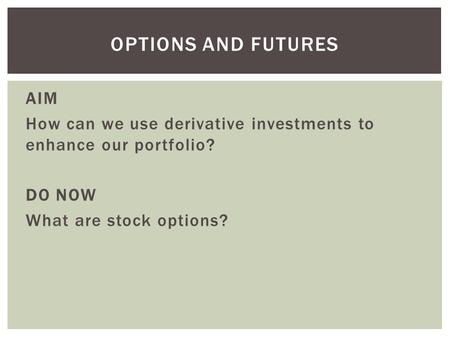 AIM How can we use derivative investments to enhance our portfolio? DO NOW What are stock options? OPTIONS AND FUTURES.