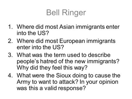 Bell Ringer 1.Where did most Asian immigrants enter into the US? 2.Where did most European immigrants enter into the US? 3.What was the term used to describe.