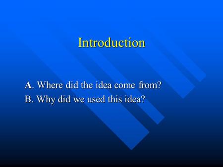 Introduction A. Where did the idea come from? B. Why did we used this idea?