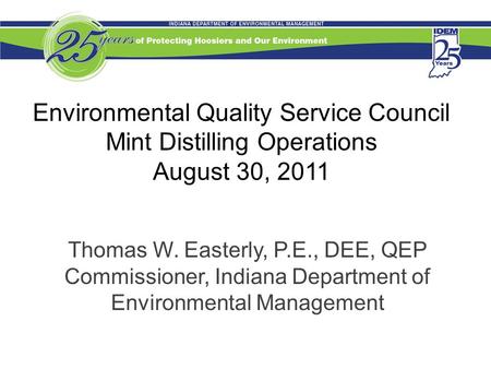 Environmental Quality Service Council Mint Distilling Operations August 30, 2011 Thomas W. Easterly, P.E., DEE, QEP Commissioner, Indiana Department of.