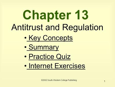 1 Chapter 13 Antitrust and Regulation Key Concepts Key Concepts Summary Summary Practice Quiz Internet Exercises Internet Exercises ©2002 South-Western.