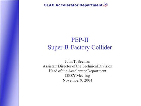 SLAC Accelerator Department PEP-II Super-B-Factory Collider John T. Seeman Assistant Director of the Technical Division Head of the Accelerator Department.