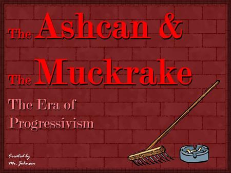 The Era of Progressivism The Ashcan & The Muckrake Created by Mr. Johnson.