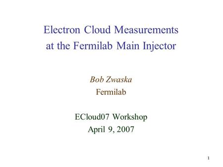 1 Electron Cloud Measurements at the Fermilab Main Injector Bob Zwaska Fermilab ECloud07 Workshop April 9, 2007.