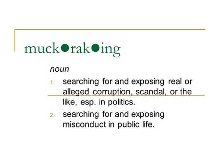Muck rak ing noun 1. searching for and exposing real or alleged corruption, scandal, or the like, esp. in politics. 2. searching for and exposing misconduct.