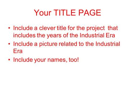 Your TITLE PAGE Include a clever title for the project that includes the years of the Industrial Era Include a picture related to the Industrial Era Include.