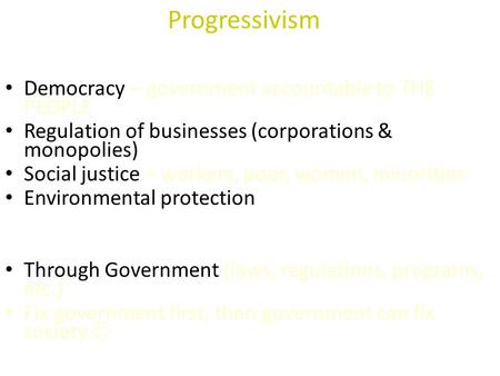 Progressivism WHAT are PROGRESSIVE goals? Democracy – government accountable to THE PEOPLE Regulation of businesses (corporations & monopolies) Social.