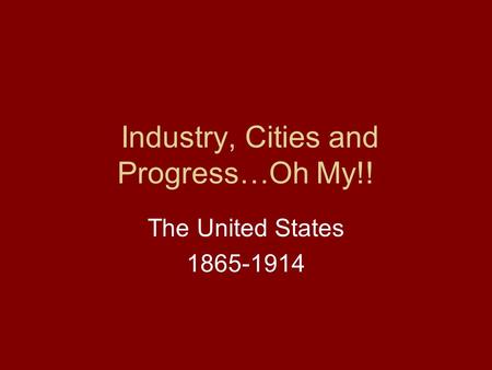 Industry, Cities and Progress…Oh My!! The United States 1865-1914.
