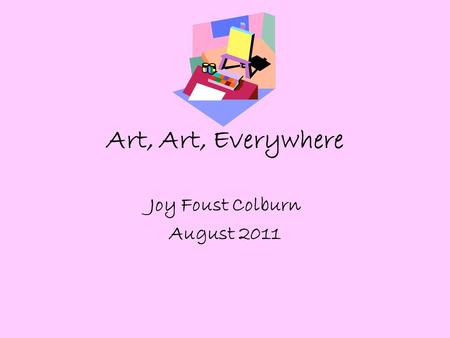 Art, Art, Everywhere Joy Foust Colburn August 2011.
