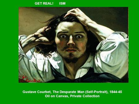 Gustave Courbet, The Desparate Man (Self-Portrait), 1844-45 Oil on Canvas, Private Collection GET REAL! ISM.