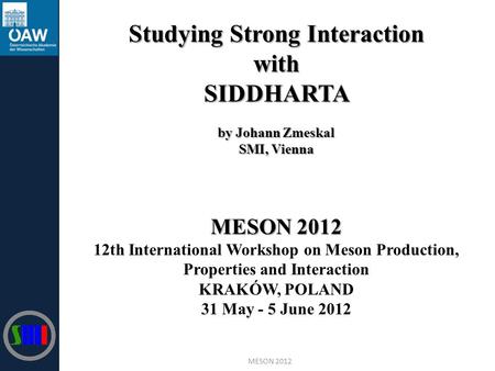 Studying Strong Interaction withSIDDHARTA by Johann Zmeskal SMI, Vienna MESON 2012 12th International Workshop on Meson Production, Properties and Interaction.