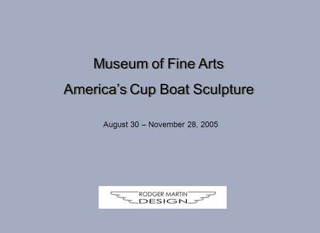 Museum of Fine Arts America’s Cup Boat Sculpture Museum of Fine Arts America’s Cup Boat Sculpture August 30 – November 28, 2005.
