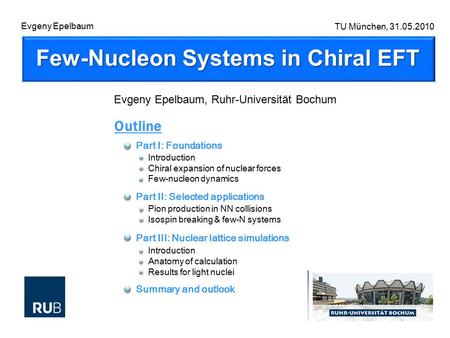 Few-Nucleon Systems in Chiral EFT TU München, 31.05.2010 Evgeny Epelbaum, Ruhr-Universität Bochum Outline Part I: Foundations Introduction Chiral expansion.
