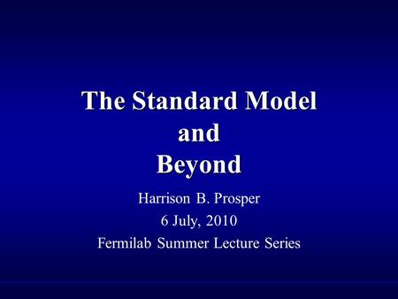 The Standard Model and Beyond Harrison B. Prosper 6 July, 2010 Fermilab Summer Lecture Series.