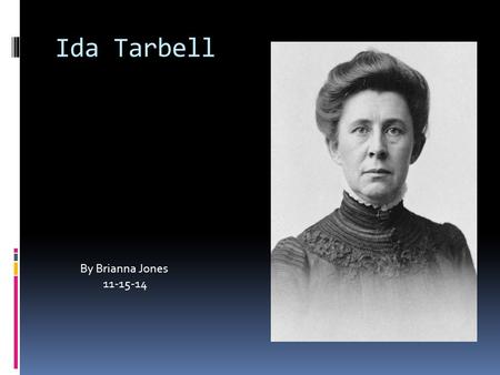 Ida Tarbell By Brianna Jones 11-15-14. Who was she and why is she important?  Was a teacher, writer (author), and journalist.  Wrote notable magazine.